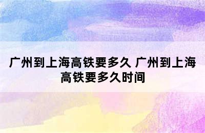 广州到上海高铁要多久 广州到上海高铁要多久时间